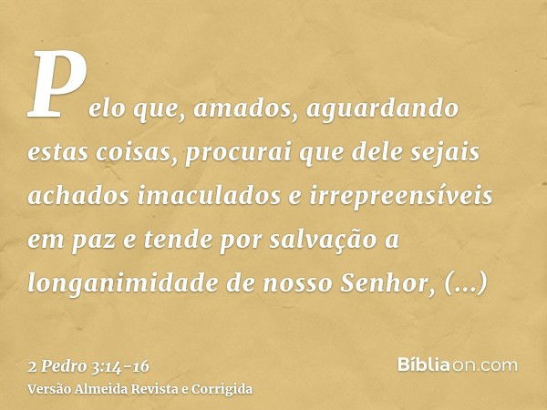 Pelo que, amados, aguardando estas coisas, procurai que dele sejais achados imaculados e irrepreensíveis em paze tende por salvação a longanimidade de nosso Sen