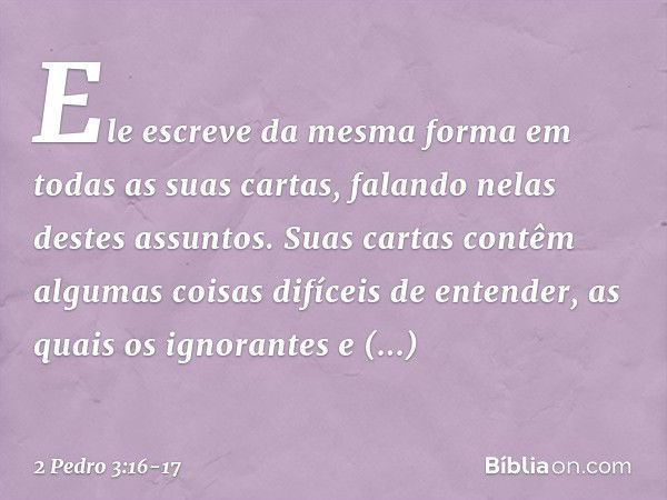 Ele escreve da mesma forma em todas as suas cartas, falando nelas destes assuntos. Suas cartas contêm algumas coisas difíceis de entender, as quais os ignorante