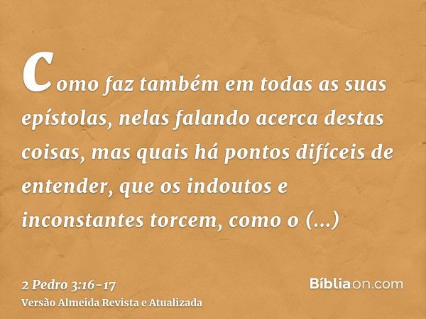 como faz também em todas as suas epístolas, nelas falando acerca destas coisas, mas quais há pontos difíceis de entender, que os indoutos e inconstantes torcem,