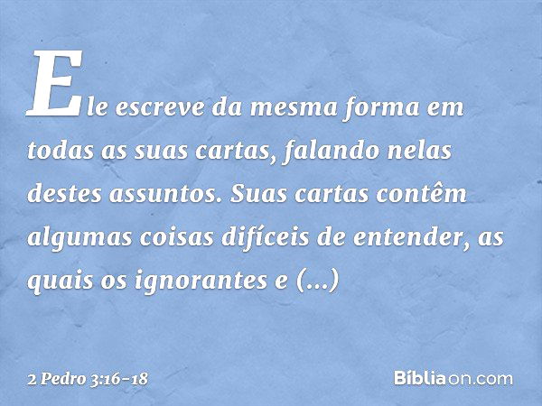 Ele escreve da mesma forma em todas as suas cartas, falando nelas destes assuntos. Suas cartas contêm algumas coisas difíceis de entender, as quais os ignorante