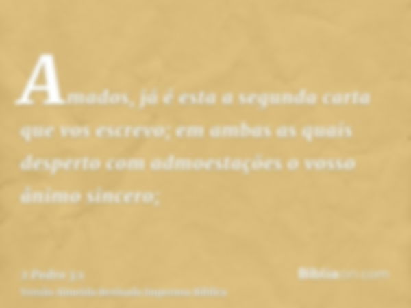 Amados, já é esta a segunda carta que vos escrevo; em ambas as quais desperto com admoestações o vosso ânimo sincero;