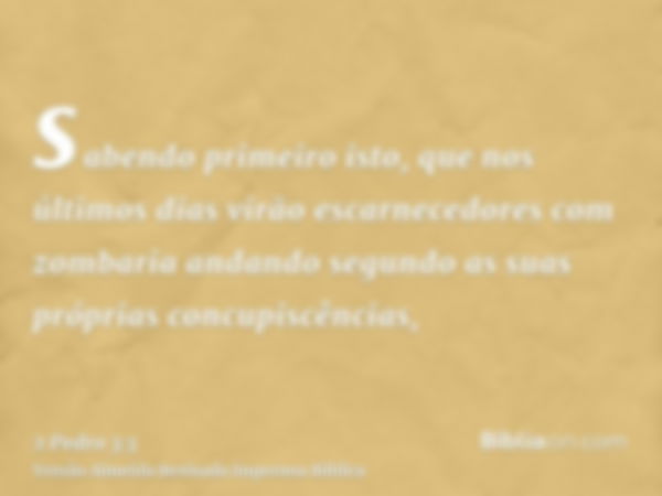 sabendo primeiro isto, que nos últimos dias virão escarnecedores com zombaria andando segundo as suas próprias concupiscências,