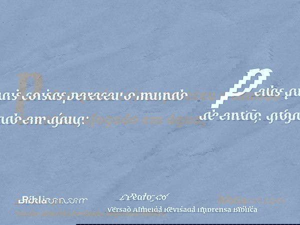 pelas quais coisas pereceu o mundo de então, afogado em água;