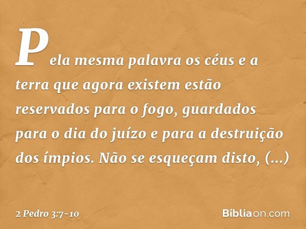 Pela mesma palavra os céus e a terra que agora existem estão reservados para o fogo, guardados para o dia do juízo e para a destruição dos ímpios. Não se esqueç