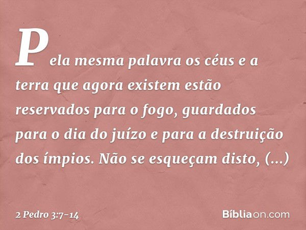 Pela mesma palavra os céus e a terra que agora existem estão reservados para o fogo, guardados para o dia do juízo e para a destruição dos ímpios. Não se esqueç