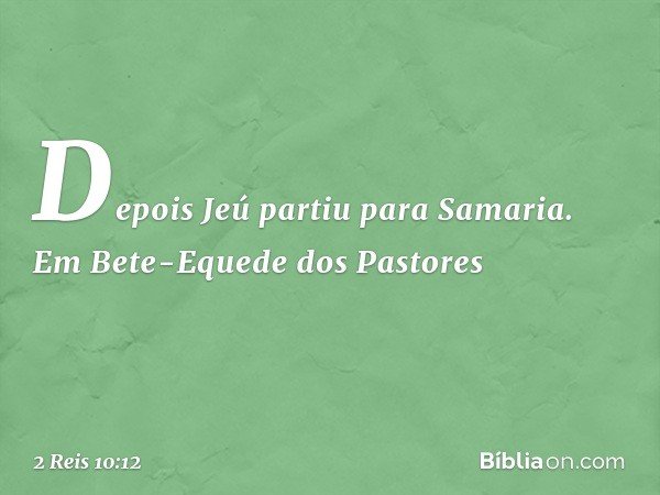 Depois Jeú partiu para Samaria. Em Bete-Equede dos Pastores -- 2 Reis 10:12