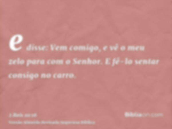 e disse: Vem comigo, e vê o meu zelo para com o Senhor. E fê-lo sentar consigo no carro.