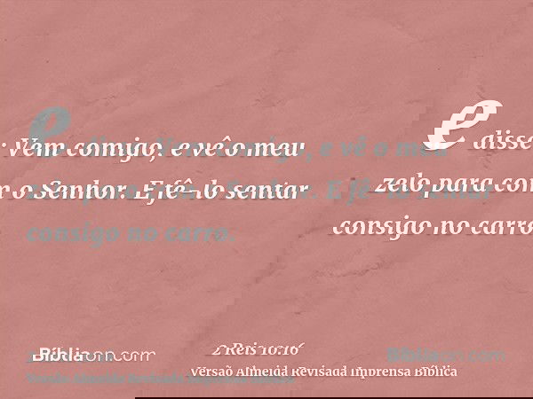 e disse: Vem comigo, e vê o meu zelo para com o Senhor. E fê-lo sentar consigo no carro.