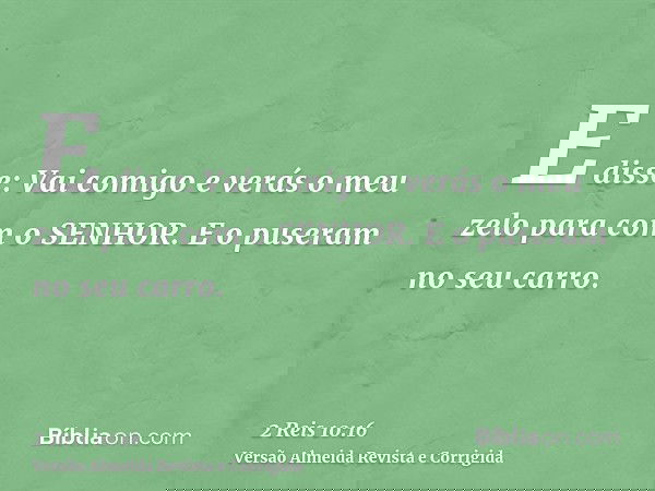 E disse: Vai comigo e verás o meu zelo para com o SENHOR. E o puseram no seu carro.