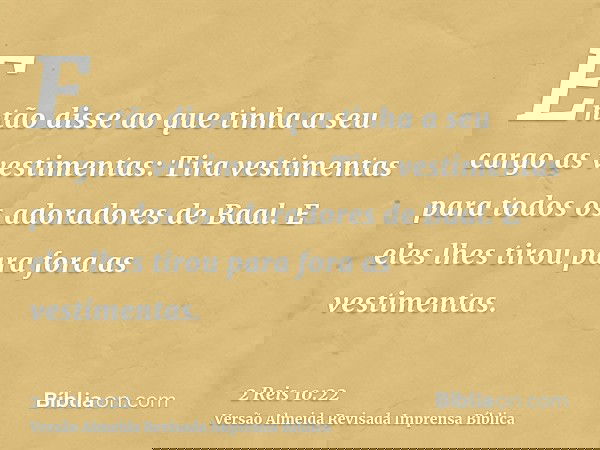 Então disse ao que tinha a seu cargo as vestimentas: Tira vestimentas para todos os adoradores de Baal. E eles lhes tirou para fora as vestimentas.