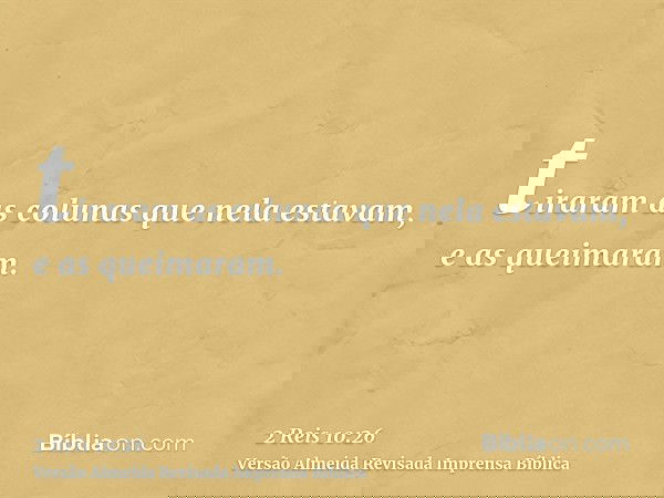 tiraram as colunas que nela estavam, e as queimaram.