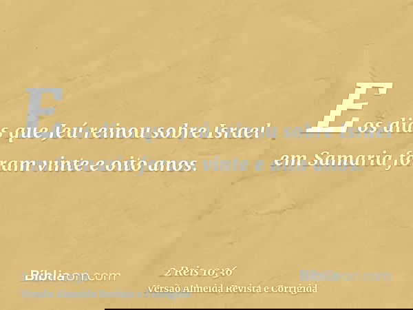 E os dias que Jeú reinou sobre Israel em Samaria foram vinte e oito anos.