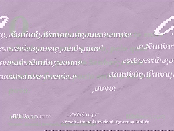 Ora, Jeoiada firmou um pacto entre o Senhor e o rei e o povo, pelo qual este seria o povo do Senhor; como também firmou pacto entre o rei e o povo.