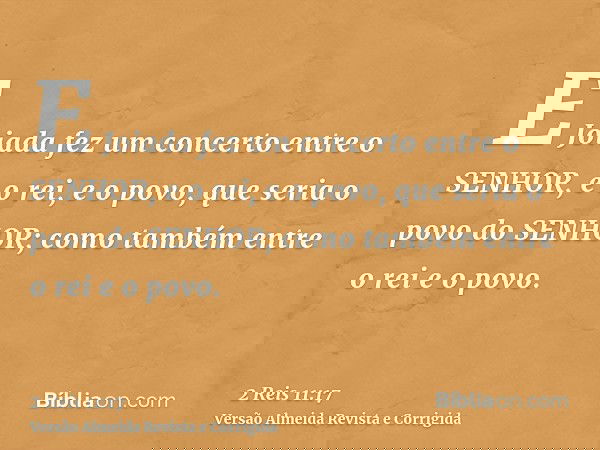 E Joiada fez um concerto entre o SENHOR, e o rei, e o povo, que seria o povo do SENHOR; como também entre o rei e o povo.