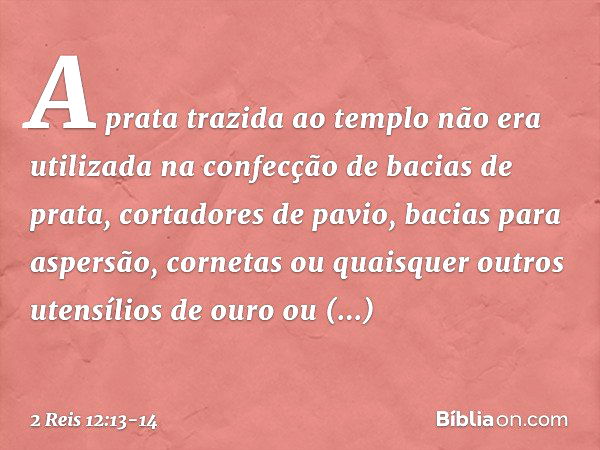 A prata trazida ao templo não era utilizada na confecção de bacias de prata, cortadores de pavio, bacias para aspersão, cornetas ou quaisquer outros utensílios 