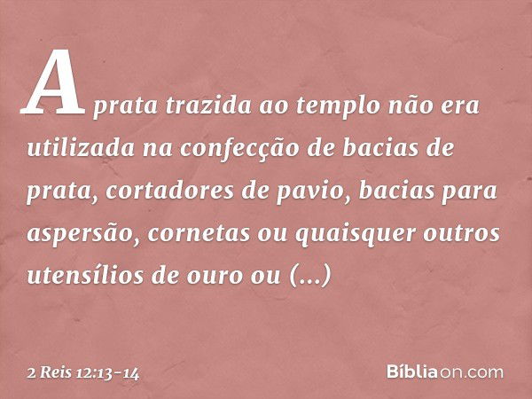 A prata trazida ao templo não era utilizada na confecção de bacias de prata, cortadores de pavio, bacias para aspersão, cornetas ou quaisquer outros utensílios 