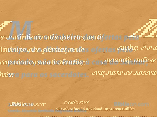 Mas o dinheiro das ofertas pela culpa, e o dinheiro das ofertas pelo pecado, não se trazia à casa do Senhor; era para os sacerdotes.