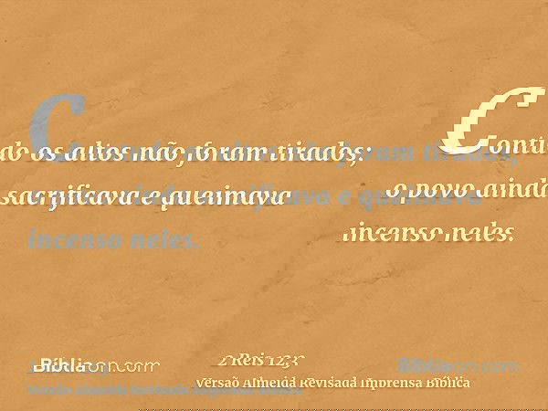Contudo os altos não foram tirados; o povo ainda sacrificava e queimava incenso neles.