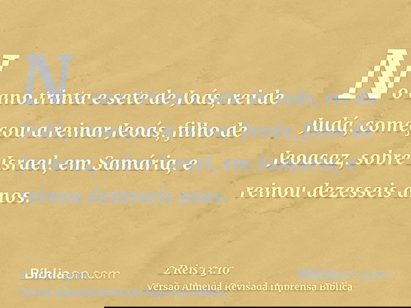 No ano trinta e sete de Joás, rei de Judá, começou a reinar Jeoás, filho de Jeoacaz, sobre Israel, em Samária, e reinou dezesseis anos.