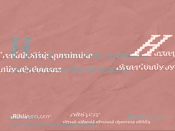 Hazael, rei da Síria, oprimiu a Israel todos os dias de Jeoacaz.