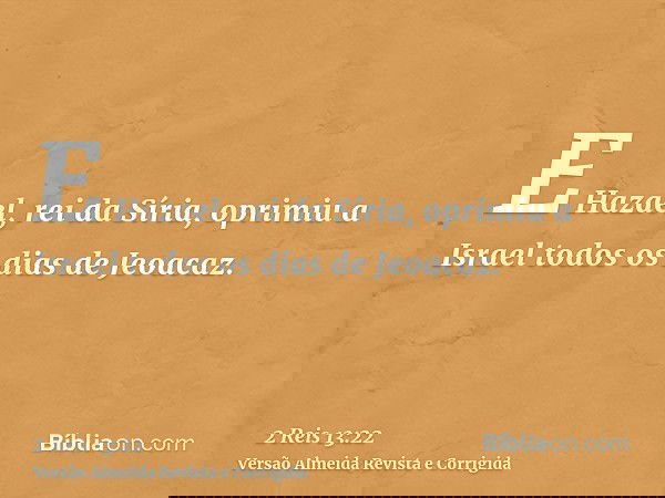 E Hazael, rei da Síria, oprimiu a Israel todos os dias de Jeoacaz.