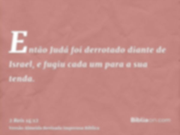 Então Judá foi derrotado diante de Israel, e fugiu cada um para a sua tenda.