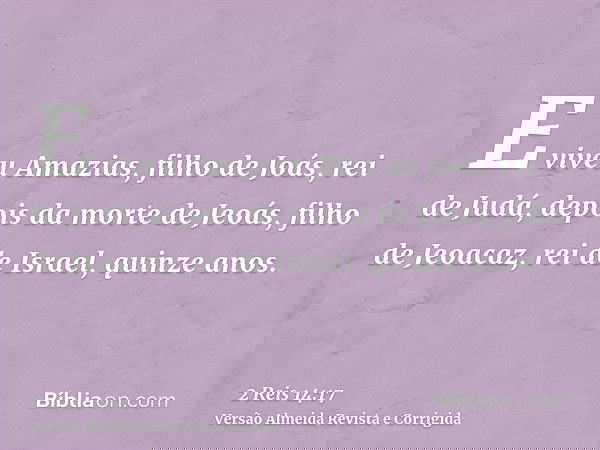 E viveu Amazias, filho de Joás, rei de Judá, depois da morte de Jeoás, filho de Jeoacaz, rei de Israel, quinze anos.