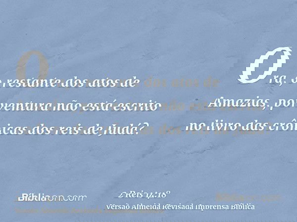 Ora, o restante dos atos de Amazias, porventura não está escrito no livro das crônicas dos reis de Judá?