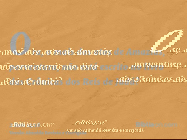 Ora, o mais dos atos de Amazias, porventura, não está escrito no livro das Crônicas dos Reis de Judá?