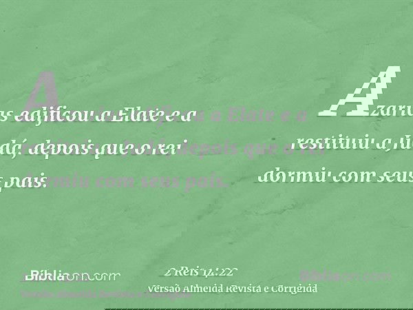 Azarias edificou a Elate e a restituiu a Judá, depois que o rei dormiu com seus pais.