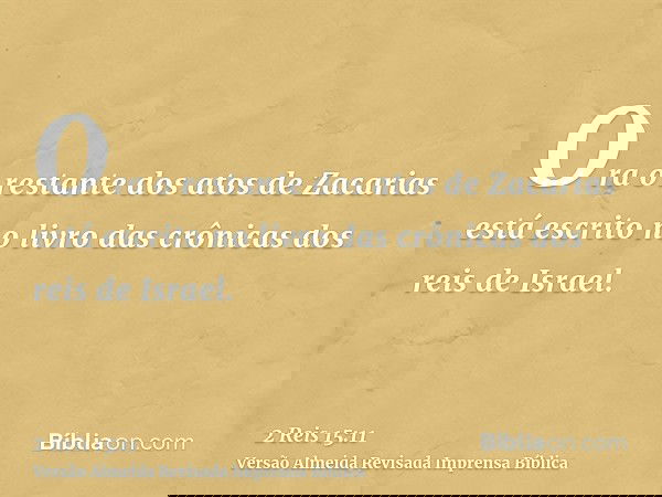 Ora o restante dos atos de Zacarias está escrito no livro das crônicas dos reis de Israel.