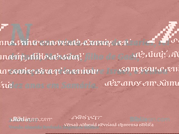 No ano trinta e nove de Azarias, rei de Judá, Menaém, filho de Gadi, começou a reinar sobre Israel, e reinou dez anos em Samária.