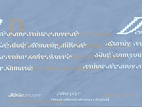 Desde o ano trinta e nove de Azarias, rei de Judá, Menaém, filho de Gadi, começou a reinar sobre Israel e reinou dez anos em Samaria.
