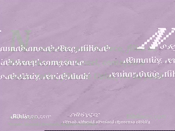 No segundo ano de Peca, filho de Remalias, rei de Israel, começou a reinar Jotão, filho de Uzias, rei de Judá.