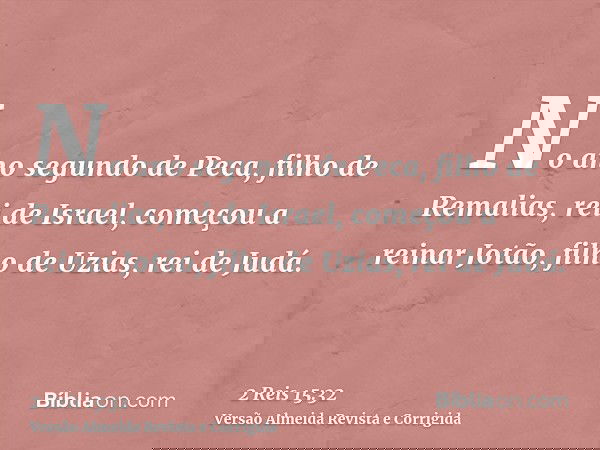 No ano segundo de Peca, filho de Remalias, rei de Israel, começou a reinar Jotão, filho de Uzias, rei de Judá.