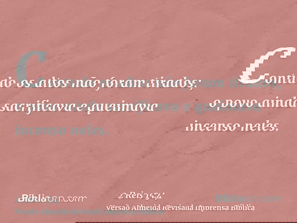 Contudo os altos não foram tirados; o povo ainda sacrificava e queimava incenso neles.