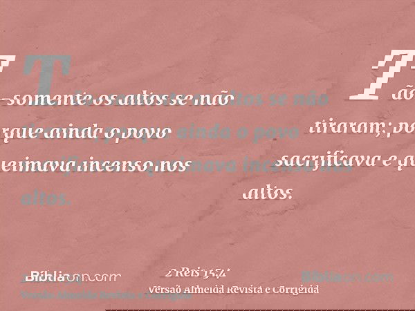 Tão-somente os altos se não tiraram; porque ainda o povo sacrificava e queimava incenso nos altos.