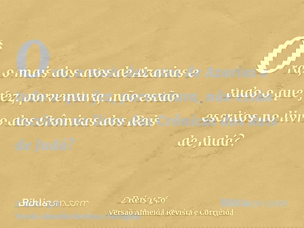 Ora, o mais dos atos de Azarias e tudo o que fez, porventura, não estão escritos no livro das Crônicas dos Reis de Judá?