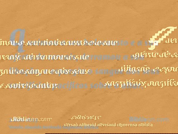 queimou o seu holocausto e a sua oferta de cereais, derramou a sua libação, e espargiu o sangue dos seus sacrifícios pacíficos sobre o altar.