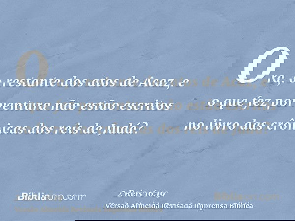 Ora, o restante dos atos de Acaz, e o que fez porventura não estão escritos no livro das crônicas dos reis de Judá?