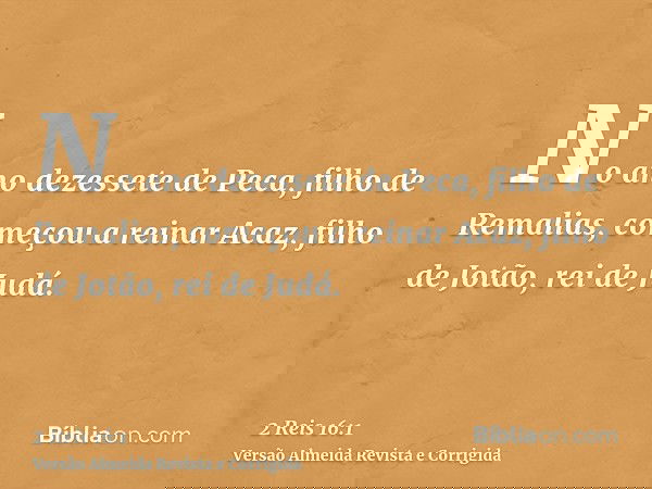 No ano dezessete de Peca, filho de Remalias, começou a reinar Acaz, filho de Jotão, rei de Judá.