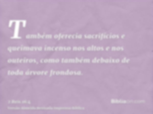 Também oferecia sacrifícios e queimava incenso nos altos e nos outeiros, como também debaixo de toda árvore frondosa.