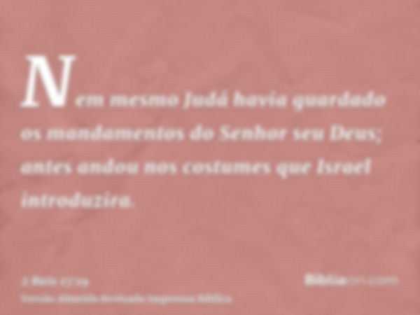 Nem mesmo Judá havia guardado os mandamentos do Senhor seu Deus; antes andou nos costumes que Israel introduzira.