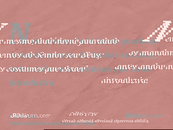 Nem mesmo Judá havia guardado os mandamentos do Senhor seu Deus; antes andou nos costumes que Israel introduzira.