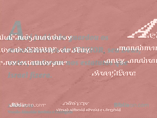 Até Judá não guardou os mandamentos do SENHOR, seu Deus; antes, andaram nos estatutos que Israel fizera.