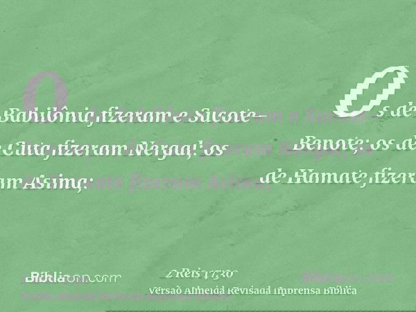 Os de Babilônia fizeram e Sucote-Benote; os de Cuta fizeram Nergal; os de Hamate fizeram Asima;