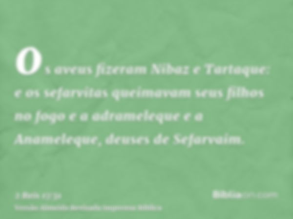 os aveus fizeram Nibaz e Tartaque: e os sefarvitas queimavam seus filhos no fogo e a adrameleque e a Anameleque, deuses de Sefarvaim.