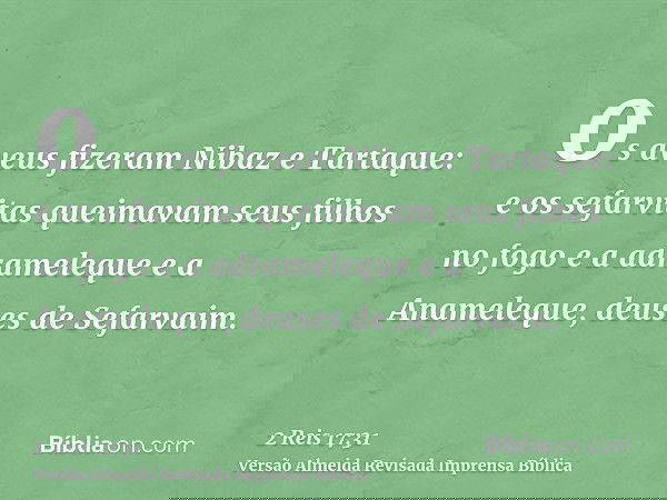 os aveus fizeram Nibaz e Tartaque: e os sefarvitas queimavam seus filhos no fogo e a adrameleque e a Anameleque, deuses de Sefarvaim.