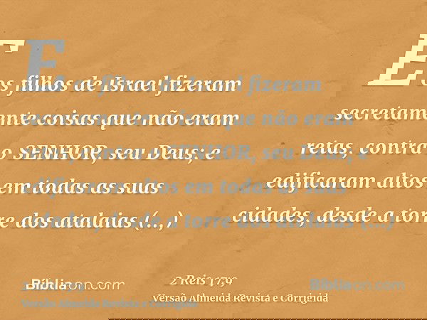 E os filhos de Israel fizeram secretamente coisas que não eram retas, contra o SENHOR, seu Deus; e edificaram altos em todas as suas cidades, desde a torre dos