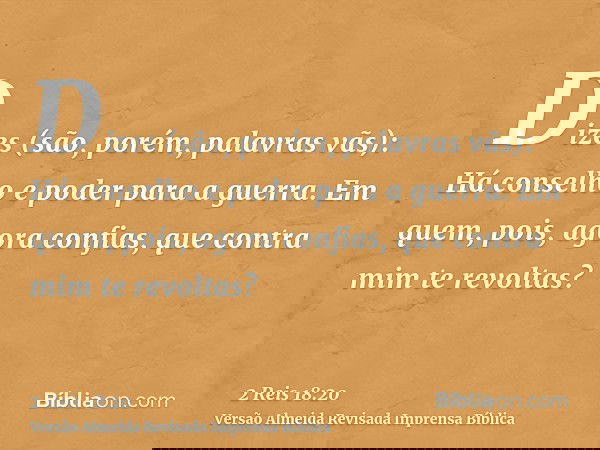 Dizes (são, porém, palavras vãs): Há conselho e poder para a guerra. Em quem, pois, agora confias, que contra mim te revoltas?